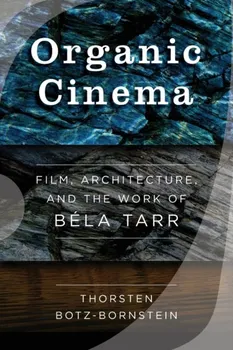 Organic Cinema. Film, Architecture, and the Work of Bela Tarr, Paperback/Thorsten Botz-Bornstein