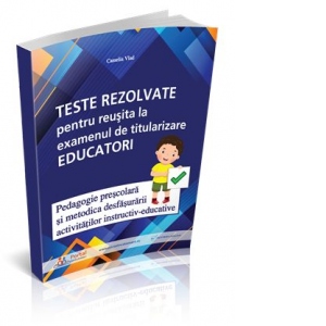 Teste rezolvate pentru reusita la examenul de titularizare Educatori - Pedagogie prescolara si Metodica desfasurarii activitatilor instructiv-educative 1 Teste rezolvate pentru reusita la examenul de titularizare Educatori - Pedagogie prescolara si Metodica desfasurarii activitatilor instructiv-educative
