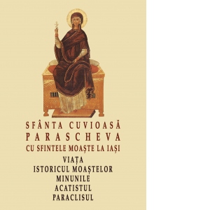 Sfanta Cuvioasa Parascheva cu sfintele moaste la Iasi. Viata, istoricul moastelor, minunile, acatistul, paraclisul 1 Sfanta Cuvioasa Parascheva cu sfintele moaste la Iasi. Viata, istoricul moastelor, minunile, acatistul, paraclisul