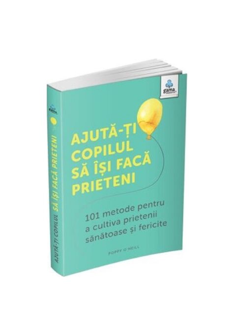 Ajuta-ti copilul sa isi faca prieteni: 101 metode de a cultiva prietenii sanatoase si fericite Ajuta-ti copilul sa isi faca prieteni: 101 metode de a cultiva prietenii sanatoase si fericite