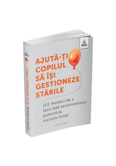 Ajuta-ti copilul sa isi gestioneze starile: 101 metode de a face fata sentimentelor, inclusiv furiei Ajuta-ti copilul sa isi gestioneze starile: 101 metode de a face fata sentimentelor, inclusiv furiei