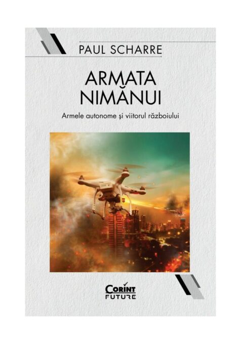 Armata nimanui. Armele autonome si viitorul razboiului Armata nimanui. Armele autonome si viitorul razboiului
