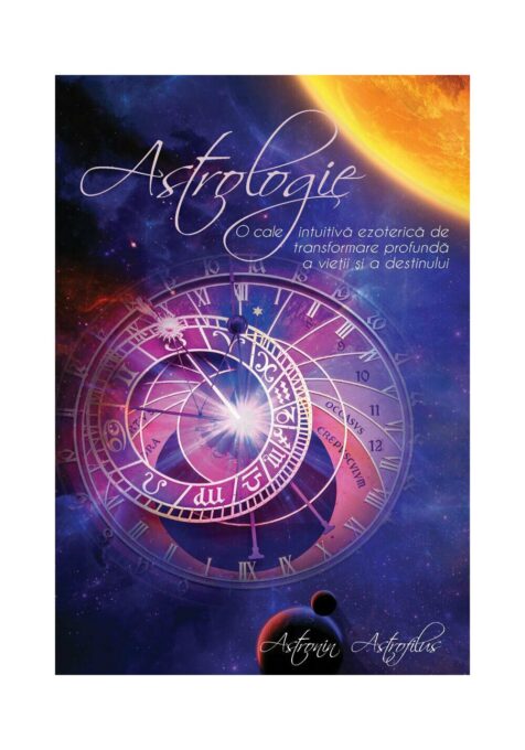 Astrologie – O cale intuitiva ezoterica de transformare profunda a vietii si a destinului Astrologie – O cale intuitiva ezoterica de transformare profunda a vietii si a destinului