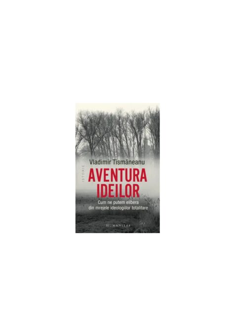 Aventura ideilor. Cum ne putem elibera din mrejele ideologiilor totalitare Aventura ideilor. Cum ne putem elibera din mrejele ideologiilor totalitare