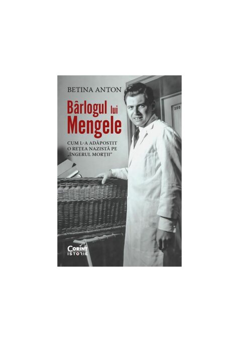 Barlogul lui Mengele. Cum l-a adapostit o retea nazista pe „Ingerul mortii” Barlogul lui Mengele. Cum l-a adapostit o retea nazista pe „Ingerul mortii”