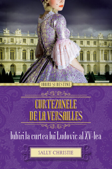 Curtezanele de la Versailles. Iubiri la curtea lui Ludovic al XV-lea Curtezanele de la Versailles. Iubiri la curtea lui Ludovic al XV-lea