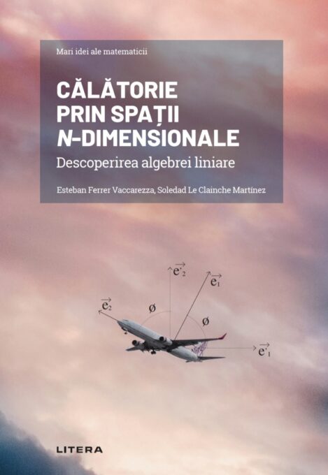 Calatorie prin spatii n-dimensionale. Descoperirea algebrei liniare Calatorie prin spatii n-dimensionale. Descoperirea algebrei liniare