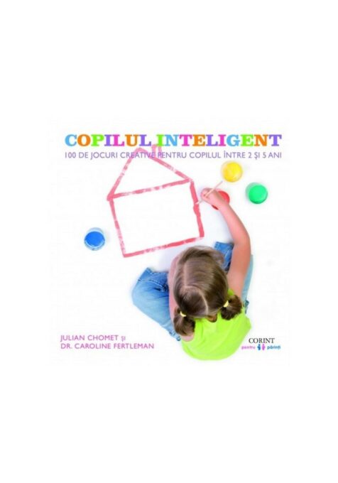 Copilul inteligent. 100 de jocuri creative pentru copiii intre 2 si 5 ani Copilul inteligent. 100 de jocuri creative pentru copiii intre 2 si 5 ani