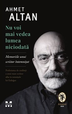 Nu voi mai vedea lumea niciodată. Memoriile unui scriitor întemnițat – Ahmet Altan Nu voi mai vedea lumea niciodată. Memoriile unui scriitor întemnițat – Ahmet Altan