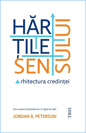 Hărțile sensului. Arhitectura credinței – Jordan B. Peterson Hărțile sensului. Arhitectura credinței – Jordan B. Peterson