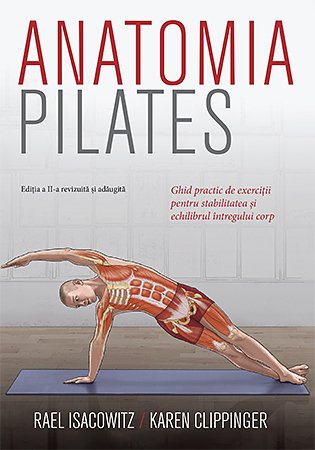 Anatomia Pilates. Ghid practic de exerciții pentru stabilitatea și echilibrul întregului corp. – Rael Isacowitz Anatomia Pilates. Ghid practic de exerciții pentru stabilitatea și echilibrul întregului corp. – Rael Isacowitz