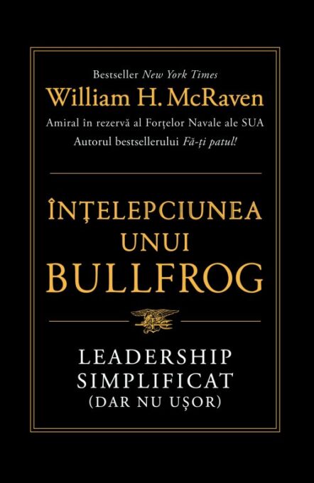 Înțelepciunea unui Bullfrog. Leadership simplificat (dar nu ușor) – William H. McRaven Înțelepciunea unui Bullfrog. Leadership simplificat (dar nu ușor) – William H. McRaven
