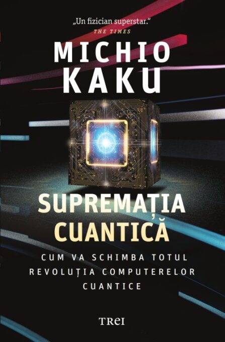 Supremația cuantică. Cum va schimba totul revoluția computerelor cuantice – Michio Kaku Supremația cuantică. Cum va schimba totul revoluția computerelor cuantice – Michio Kaku