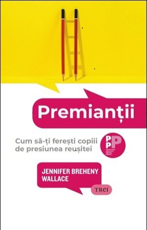 Premianții. Cum să-ți ferești copiii de presiunea reușitei – Jennifer Breheny Wallace Premianții. Cum să-ți ferești copiii de presiunea reușitei – Jennifer Breheny Wallace