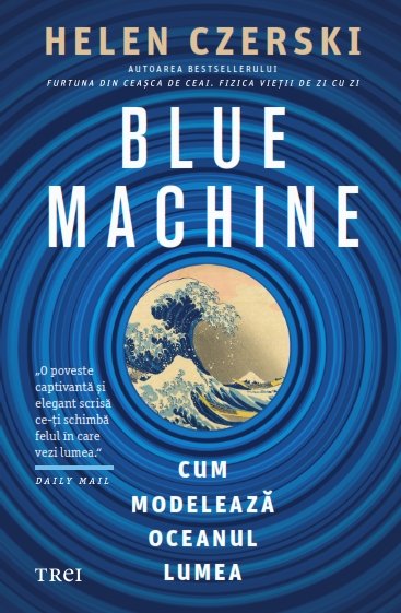 Blue Machine. Cum modelează oceanul lumea – Helen Czerski Blue Machine. Cum modelează oceanul lumea – Helen Czerski