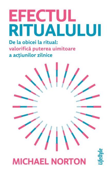 Efectul ritualului. De la obicei la ritual: valorifică puterea uimitoare a acțiunilor zilnice – Michael Norton Efectul ritualului. De la obicei la ritual: valorifică puterea uimitoare a acțiunilor zilnice – Michael Norton