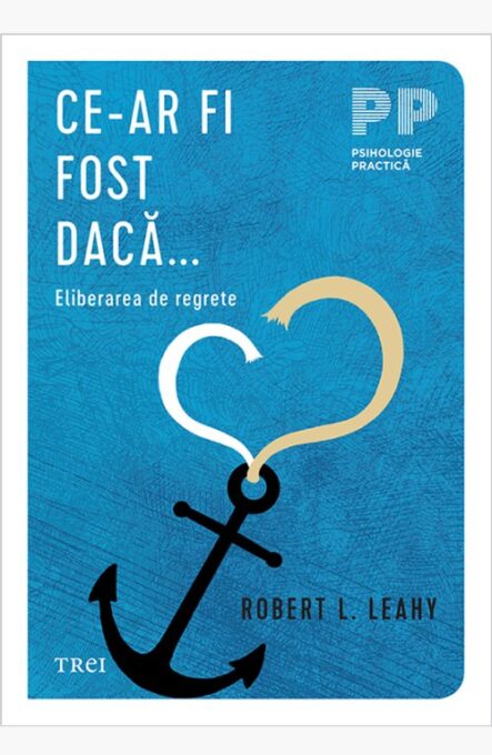 Ce-ar fi fost dacă… . Eliberarea de regrete – Robert L. Leahy Ce-ar fi fost dacă… . Eliberarea de regrete – Robert L. Leahy