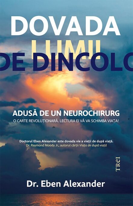 Dovada lumii de dincolo. Adusă de un neurochirurg – Dr. Eben Alexander Dovada lumii de dincolo. Adusă de un neurochirurg – Dr. Eben Alexander