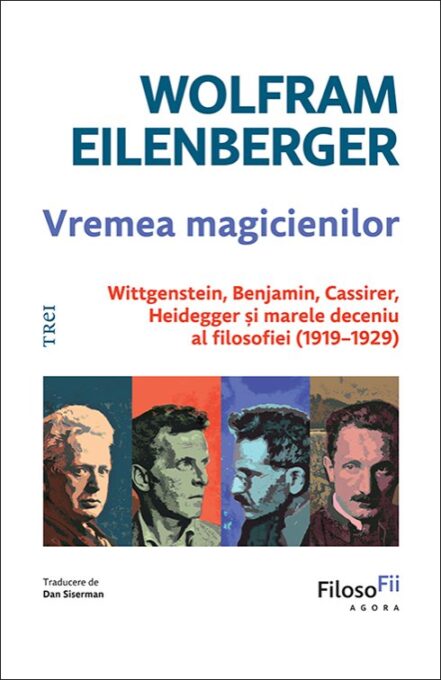 Vremea magicienilor. Wittgenstein, Benjamin, Cassirer, Heidegger și marele deceniu al filosofiei (1919–1929) – Wolfram Eilenberger Vremea magicienilor. Wittgenstein, Benjamin, Cassirer, Heidegger și marele deceniu al filosofiei (1919–1929) – Wolfram Eilenberger
