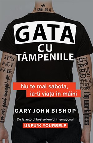 Gata cu tâmpeniile. Nu te mai sabota, ia-ți viața în mâini – Gary John Bishop Gata cu tâmpeniile. Nu te mai sabota, ia-ți viața în mâini – Gary John Bishop