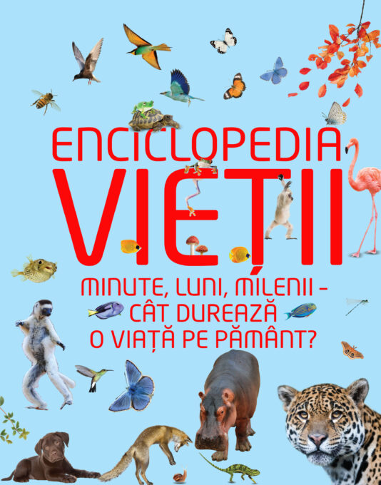 Enciclopedia vieții. Minute, luni, milenii- cât durează o viață pe pământ Enciclopedia vieții. Minute, luni, milenii- cât durează o viață pe pământ