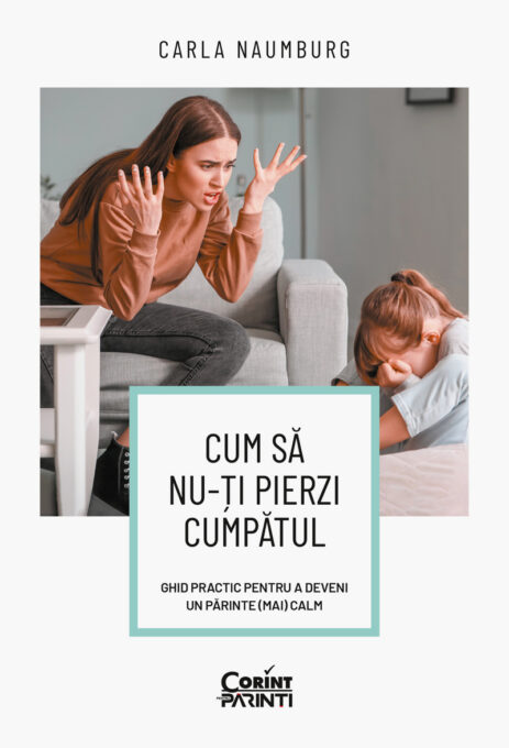 Cum să nu-ți pierzi cumpătul. Ghid practic pentru a deveni un părinte (mai) calm Cum să nu-ți pierzi cumpătul. Ghid practic pentru a deveni un părinte (mai) calm