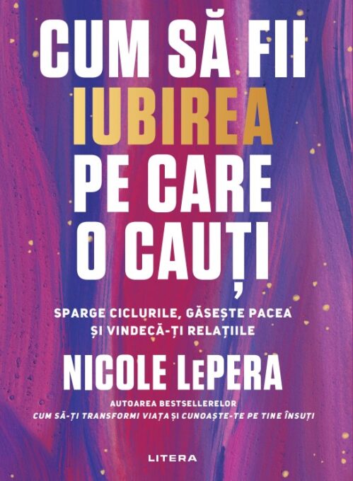 Cum sa fii iubirea pe care o cauti. Sparge ciclurile, gaseste pacea si vindeca-ti relatiile Cum sa fii iubirea pe care o cauti. Sparge ciclurile, gaseste pacea si vindeca-ti relatiile