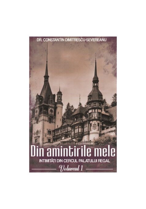 Din amintirile mele. Intimitati din cercul palatului regal, Vol.1 Din amintirile mele. Intimitati din cercul palatului regal, Vol.1