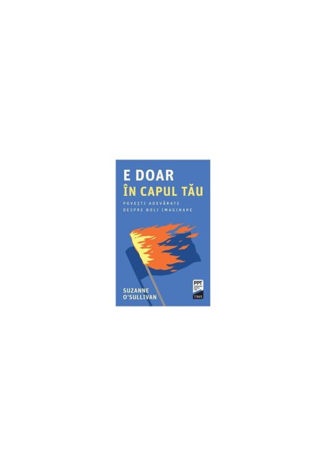 E doar in capul tau. Povesti adevarate despre boli imaginare E doar in capul tau. Povesti adevarate despre boli imaginare