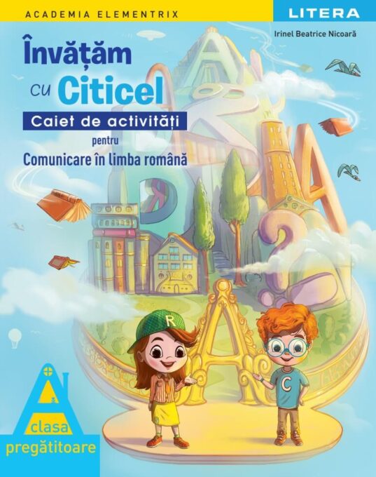 Academia Elementrix. Invatam cu Citicel. Caiet de activitati pentru comunicare in limba romana. Clasa pregatitoare Academia Elementrix. Invatam cu Citicel. Caiet de activitati pentru comunicare in limba romana. Clasa pregatitoare