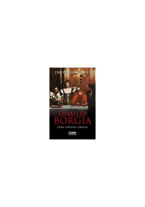 Familia Borgia. Crime, nepotism, coruptie Familia Borgia. Crime, nepotism, coruptie