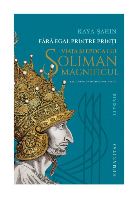 Fara egal printre printi. Viata si epoca lui Soliman Magnificul Fara egal printre printi. Viata si epoca lui Soliman Magnificul