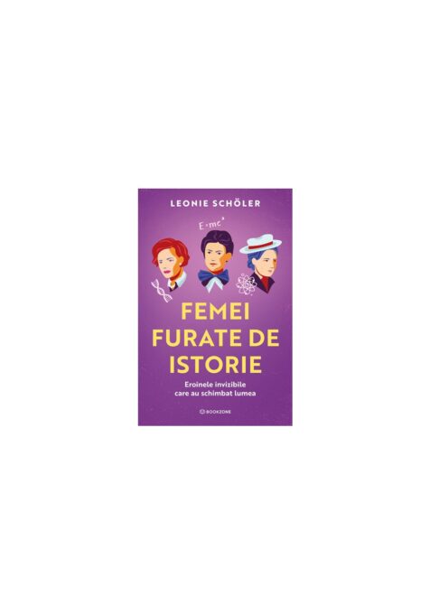 Femei furate de istorie. Eroinele invizibile care au schimbat lumea Femei furate de istorie. Eroinele invizibile care au schimbat lumea