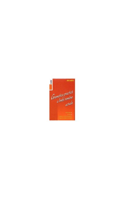 Gramatica practica a limbii romane actuale – Editia 2014 Gramatica practica a limbii romane actuale – Editia 2014