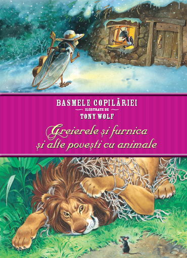 Basmele copilăriei ilustrate de Tony Wolf. Greierele și furnica și alte povestiri cu animale Basmele copilăriei ilustrate de Tony Wolf. Greierele și furnica și alte povestiri cu animale