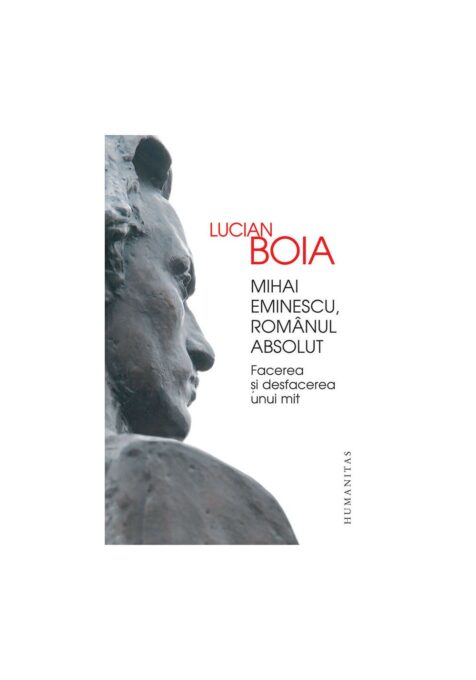 Mihai Eminescu, romanul absolut. Facerea si desfacerea unui mit Mihai Eminescu, romanul absolut. Facerea si desfacerea unui mit