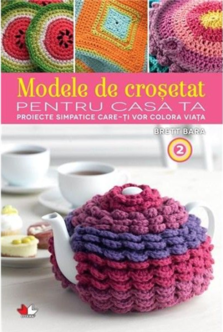 Modele de croșetat pentru casa ta. Proiecte simpatice care-ți vor colora viața. Vol. 2 Modele de croșetat pentru casa ta. Proiecte simpatice care-ți vor colora viața. Vol. 2