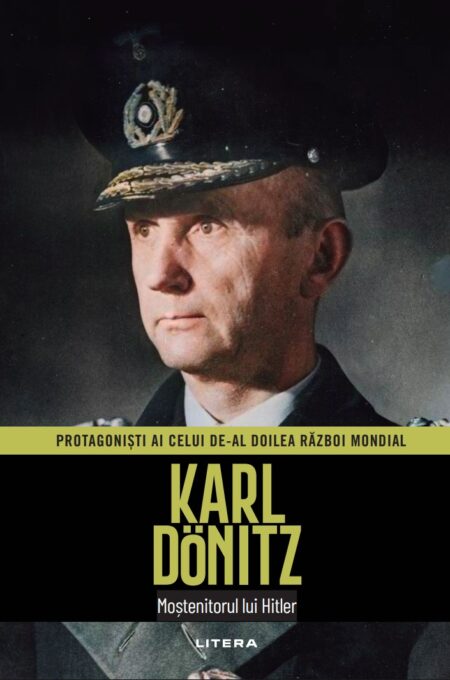 Karl Dönitz. Volumul 19. Protagonisti ai celui de-al Doilea Razboi Mondial Karl Dönitz. Volumul 19. Protagonisti ai celui de-al Doilea Razboi Mondial