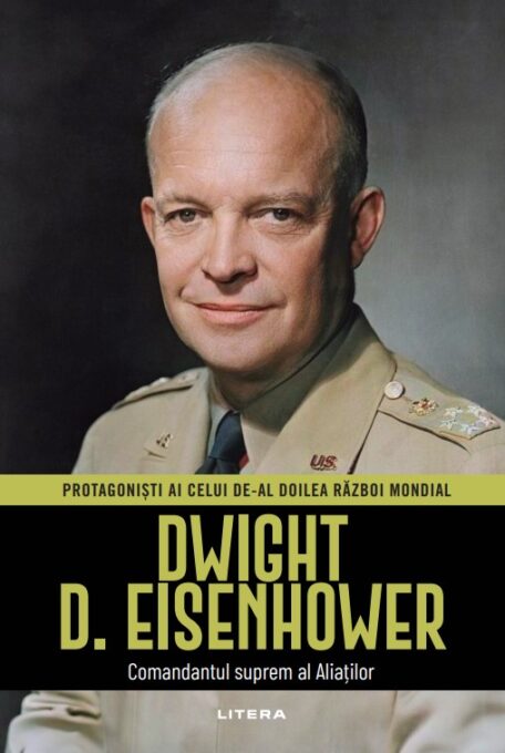 Dwight D. Eisenhower. Volumul 6. Protagonisti ai celui de-al Doilea Razboi Mondial