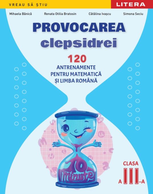 Provocarea clepsidrei. 120 antrenamente pentru Matematica si Limba romana. Clasa a III-a Provocarea clepsidrei. 120 antrenamente pentru Matematica si Limba romana. Clasa a III-a