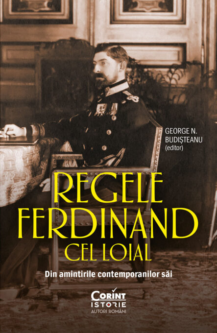 Regele Ferdinand cel Loial. Din amintirile contemporanilor săi Regele Ferdinand cel Loial. Din amintirile contemporanilor săi