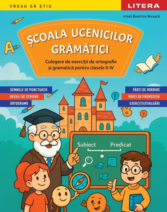 Scoala ucenicilor gramatici. Culegere de exercitii de ortografie si gramatica pentru clasele II-IV Scoala ucenicilor gramatici. Culegere de exercitii de ortografie si gramatica pentru clasele II-IV