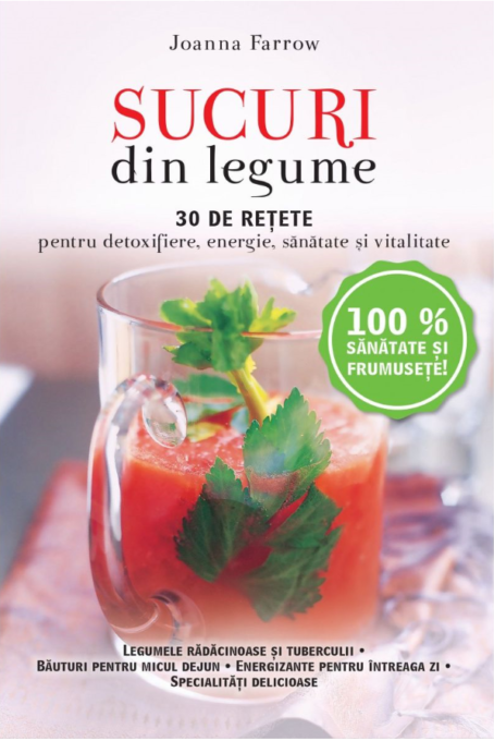 Sucuri din legume. 30 de rețete pentru detoxifiere, energie, sănătate și vitalitate – Reeditare Sucuri din legume. 30 de rețete pentru detoxifiere, energie, sănătate și vitalitate – Reeditare