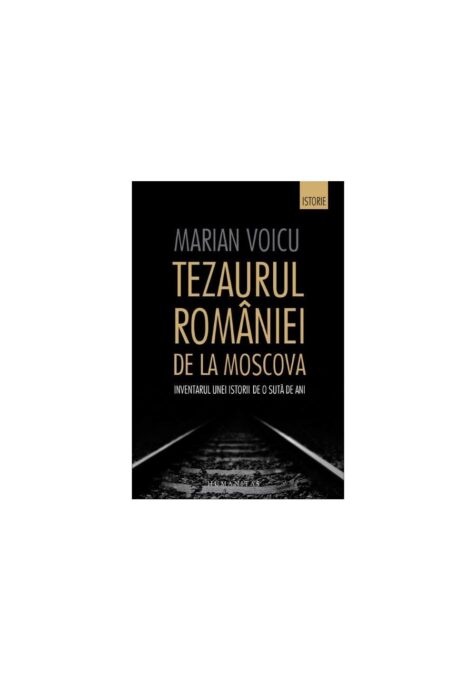 Tezaurul Romaniei de la Moscova. Inventarul unei istorii de o suta de ani Tezaurul Romaniei de la Moscova. Inventarul unei istorii de o suta de ani