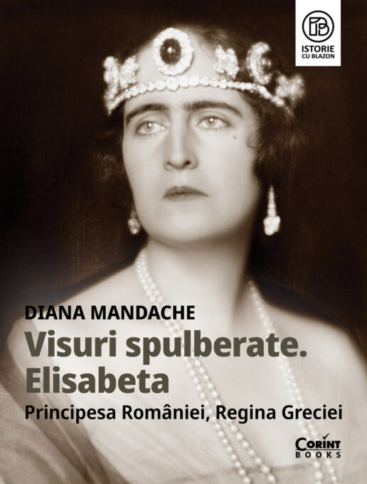 Visuri spulberate. Elisabeta, Principesa României, Regina Greciei Visuri spulberate. Elisabeta, Principesa României, Regina Greciei